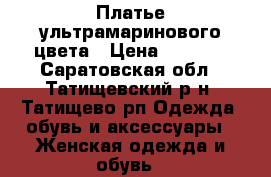 Платье ультрамаринового цвета › Цена ­ 1 500 - Саратовская обл., Татищевский р-н, Татищево рп Одежда, обувь и аксессуары » Женская одежда и обувь   